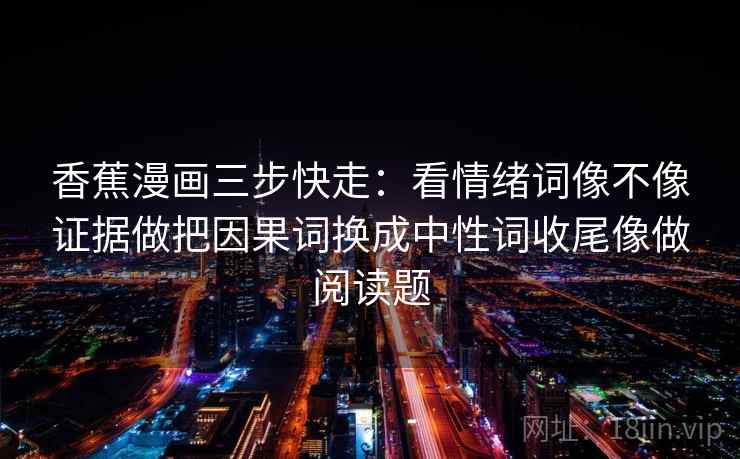 香蕉漫画三步快走：看情绪词像不像证据做把因果词换成中性词收尾像做阅读题