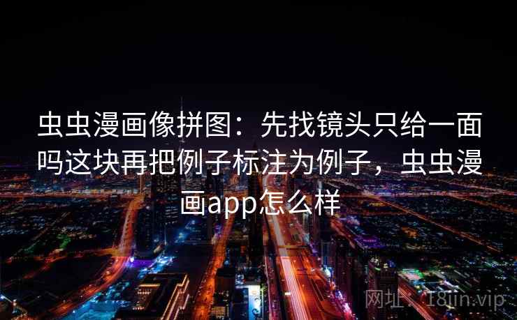 虫虫漫画像拼图：先找镜头只给一面吗这块再把例子标注为例子，虫虫漫画app怎么样