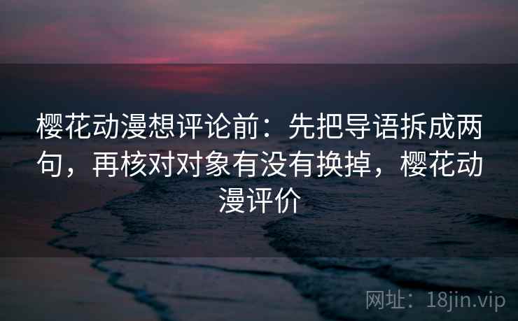 樱花动漫想评论前：先把导语拆成两句，再核对对象有没有换掉，樱花动漫评价