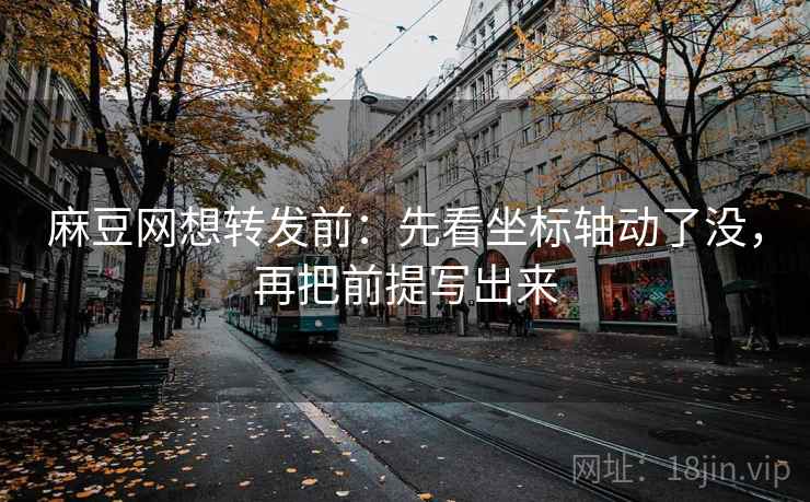 麻豆网想转发前：先看坐标轴动了没，再把前提写出来