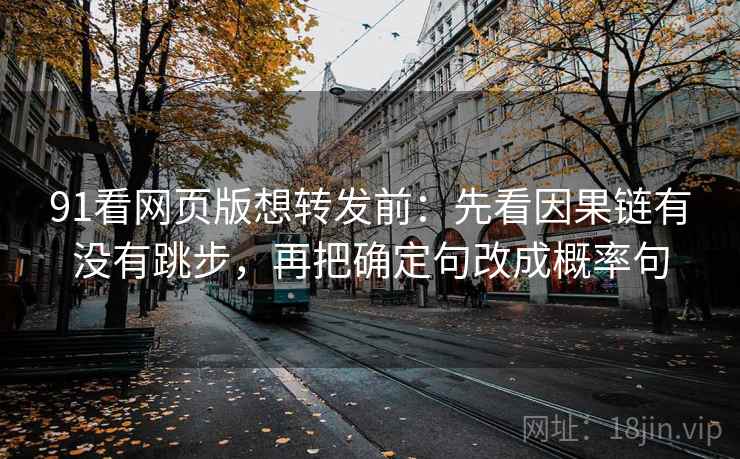 91看网页版想转发前：先看因果链有没有跳步，再把确定句改成概率句