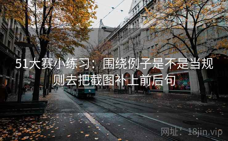 51大赛小练习：围绕例子是不是当规则去把截图补上前后句