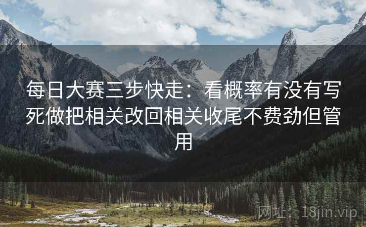 每日大赛三步快走：看概率有没有写死做把相关改回相关收尾不费劲但管用