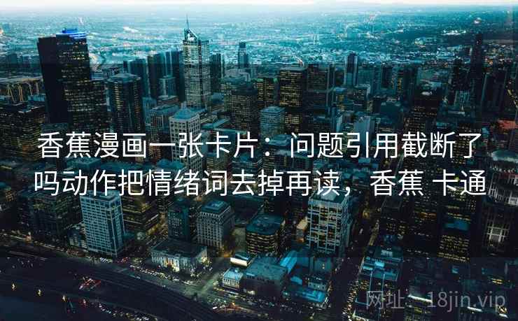 香蕉漫画一张卡片：问题引用截断了吗动作把情绪词去掉再读，香蕉 卡通