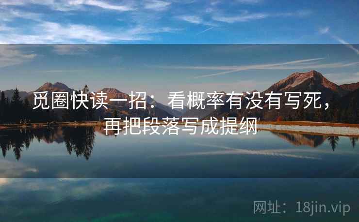 觅圈快读一招：看概率有没有写死，再把段落写成提纲