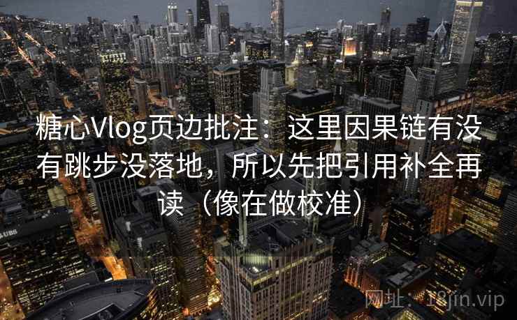 糖心Vlog页边批注：这里因果链有没有跳步没落地，所以先把引用补全再读（像在做校准）
