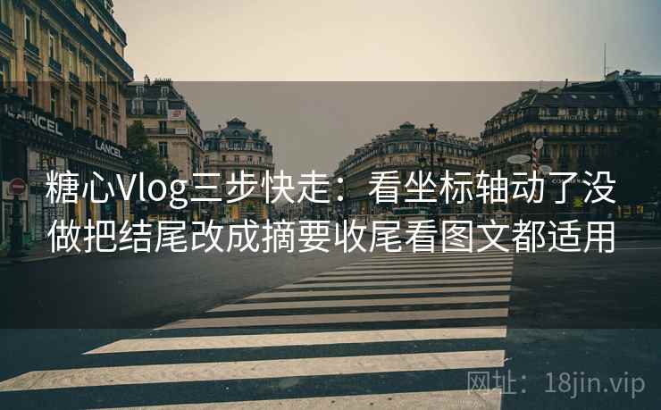 糖心Vlog三步快走：看坐标轴动了没做把结尾改成摘要收尾看图文都适用