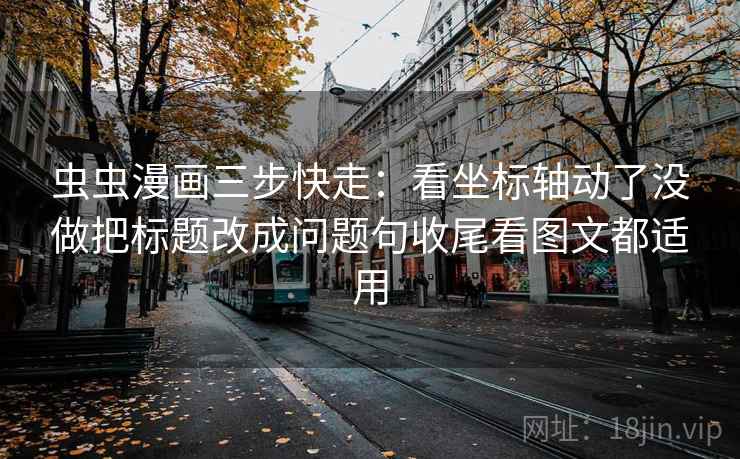 虫虫漫画三步快走：看坐标轴动了没做把标题改成问题句收尾看图文都适用