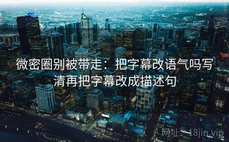 17c网页版三步快走：看传播链省略了吗做把口径写到一句话收尾看图文都适用